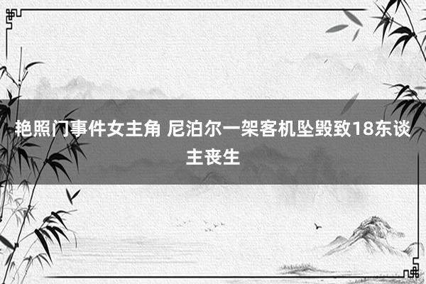 艳照门事件女主角 尼泊尔一架客机坠毁致18东谈主丧生