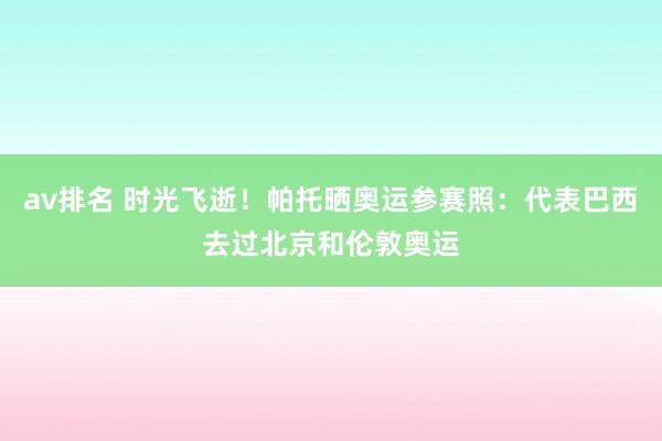 av排名 时光飞逝！帕托晒奥运参赛照：代表巴西去过北京和伦敦奥运