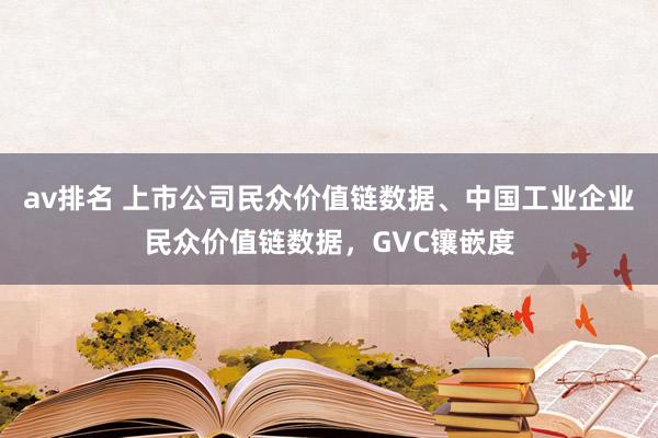 av排名 上市公司民众价值链数据、中国工业企业民众价值链数据，GVC镶嵌度