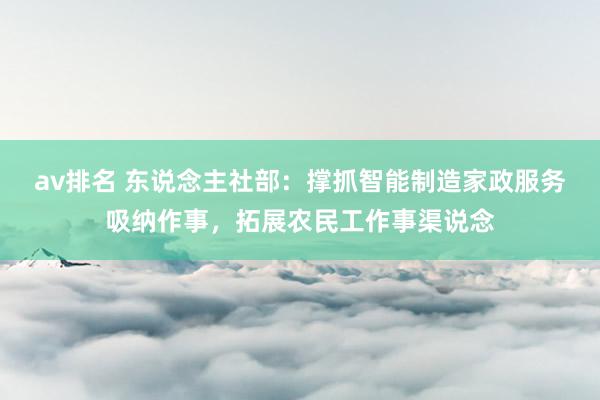 av排名 东说念主社部：撑抓智能制造家政服务吸纳作事，拓展农民工作事渠说念