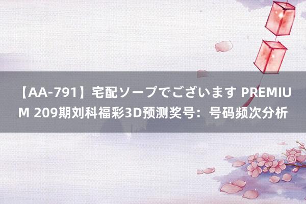 【AA-791】宅配ソープでございます PREMIUM 209期刘科福彩3D预测奖号：号码频次分析