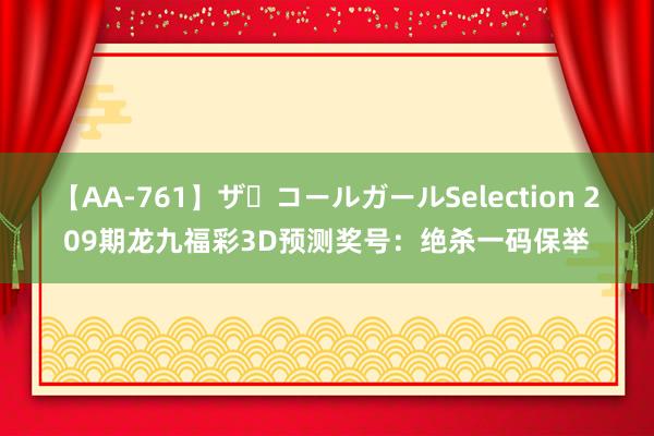 【AA-761】ザ・コールガールSelection 209期龙九福彩3D预测奖号：绝杀一码保举