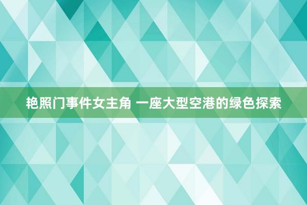 艳照门事件女主角 一座大型空港的绿色探索