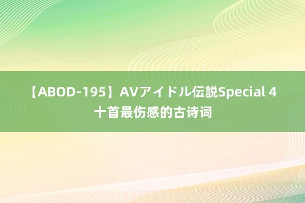 【ABOD-195】AVアイドル伝説Special 4 十首最伤感的古诗词