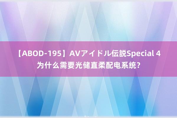 【ABOD-195】AVアイドル伝説Special 4 为什么需要光储直柔配电系统？