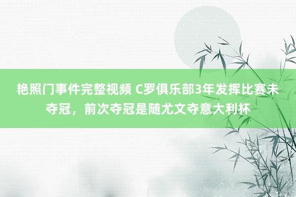 艳照门事件完整视频 C罗俱乐部3年发挥比赛未夺冠，前次夺冠是随尤文夺意大利杯