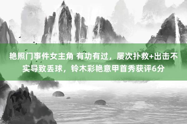 艳照门事件女主角 有功有过，屡次扑救+出击不实导致丢球，铃木彩艳意甲首秀获评6分