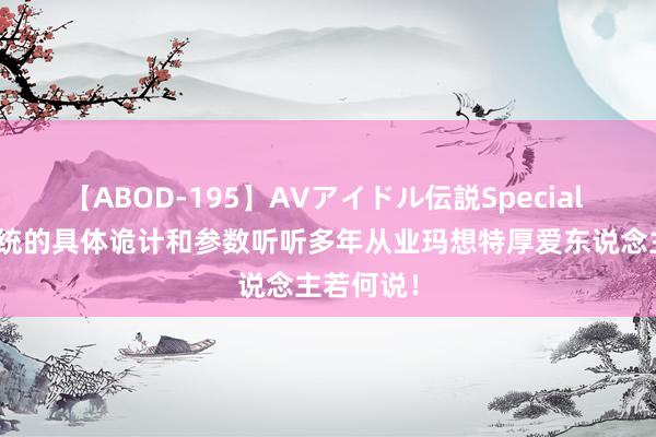 【ABOD-195】AVアイドル伝説Special 4 五恒系统的具体诡计和参数听听多年从业玛想特厚爱东说念主若何说！