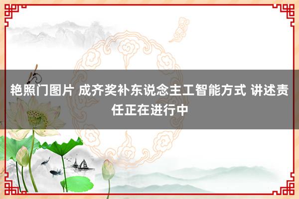 艳照门图片 成齐奖补东说念主工智能方式 讲述责任正在进行中