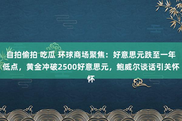 自拍偷拍 吃瓜 环球商场聚焦：好意思元跌至一年低点，黄金冲破2500好意思元，鲍威尔谈话引关怀