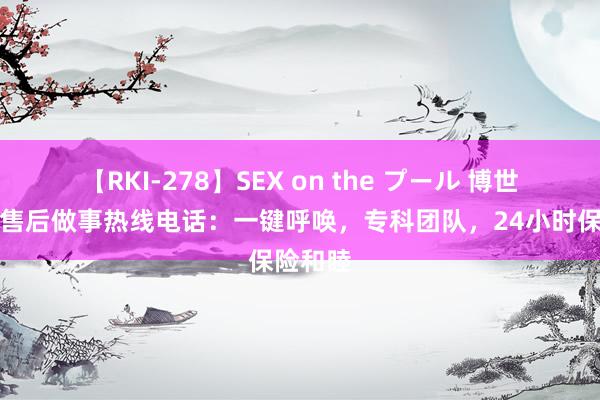 【RKI-278】SEX on the プール 博世壁挂炉售后做事热线电话：一键呼唤，专科团队，24小时保险和睦