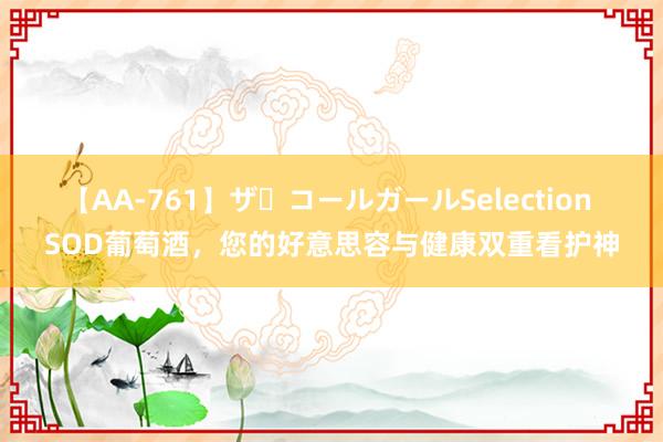 【AA-761】ザ・コールガールSelection SOD葡萄酒，您的好意思容与健康双重看护神