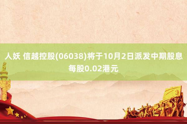 人妖 信越控股(06038)将于10月2日派发中期股息每股0.02港元