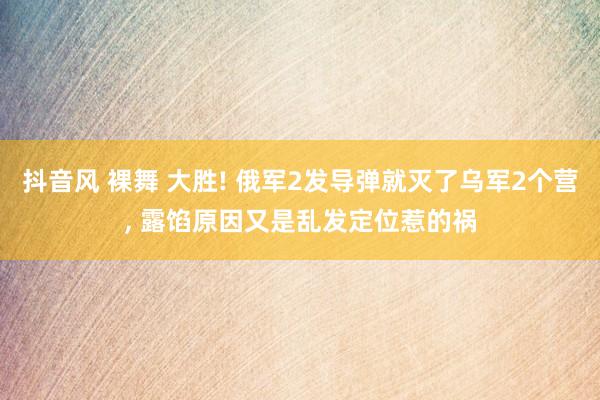 抖音风 裸舞 大胜! 俄军2发导弹就灭了乌军2个营， 露馅原因又是乱发定位惹的祸