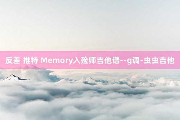 反差 推特 Memory入殓师吉他谱--g调-虫虫吉他