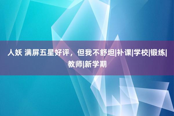 人妖 满屏五星好评，但我不舒坦|补课|学校|锻练|教师|新学期