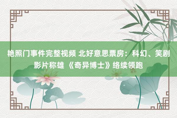 艳照门事件完整视频 北好意思票房：科幻、笑剧影片称雄 《奇异博士》络续领跑