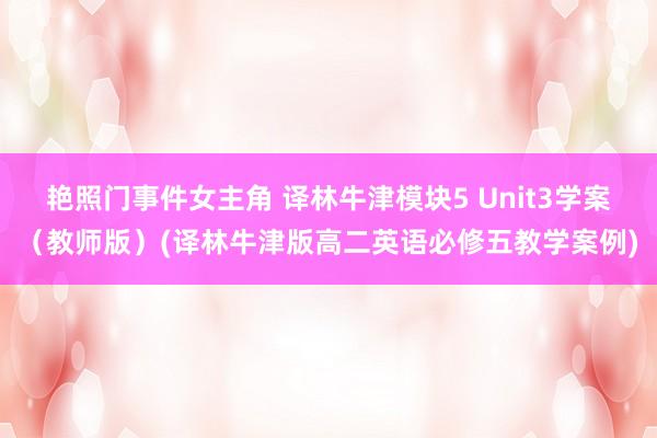 艳照门事件女主角 译林牛津模块5 Unit3学案（教师版）(译林牛津版高二英语必修五教学案例)